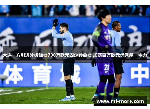 大连一方引进外援破费700万欧元固定转会费 加薪百万欧元优秀第一主力